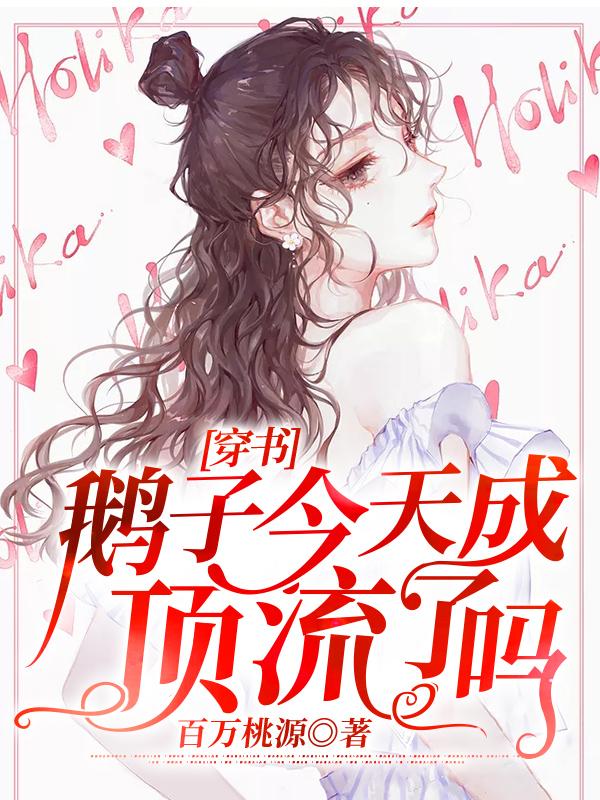 [穿书] 鹅子今天成顶流了吗百万桃源，[穿书] 鹅子今天成顶流了吗小说免费阅读