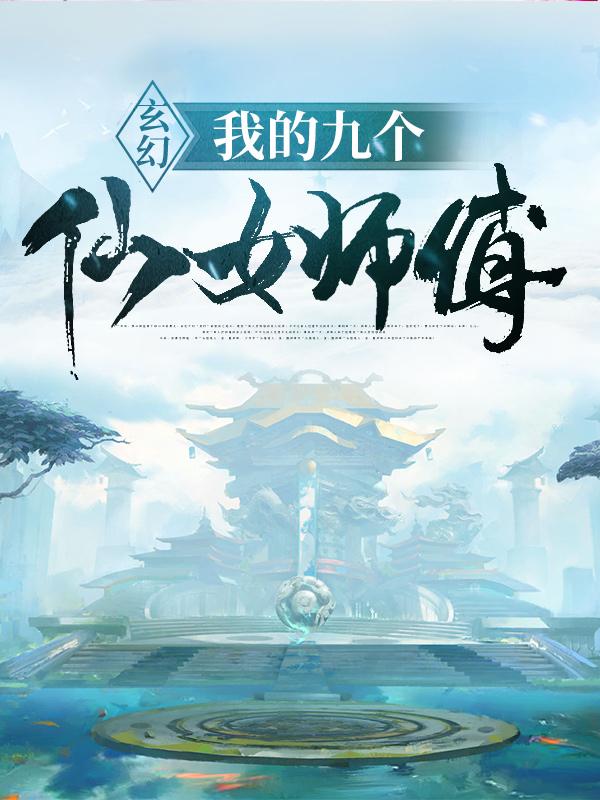 完整版《玄幻：我的九个仙女师傅》章节目录在线阅读