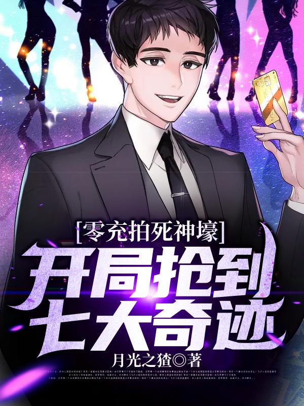 完整版《零充拍死神壕：开局抢到七大奇迹》免费阅读