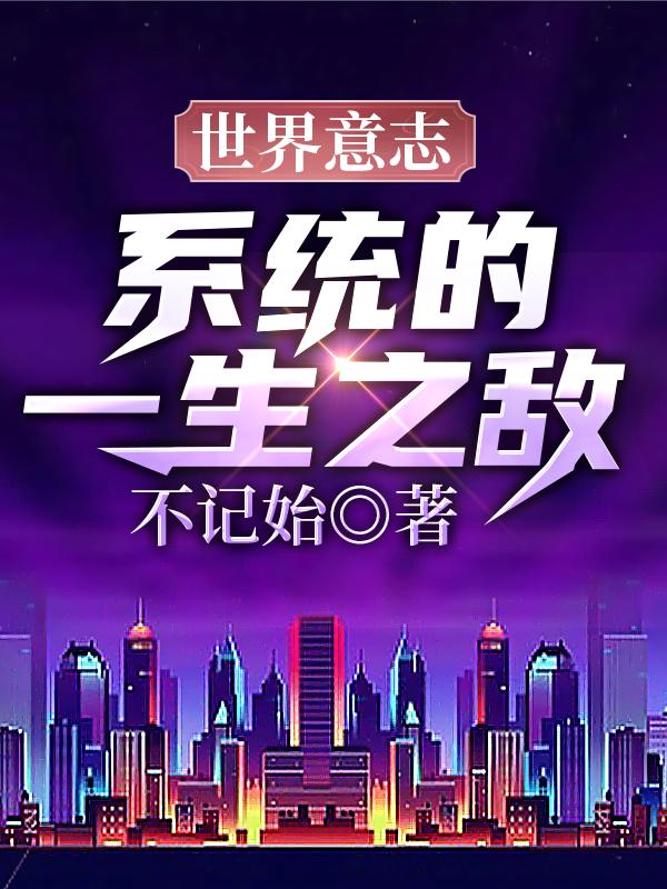 求世界意志：系统的一生之敌小说免费资源
