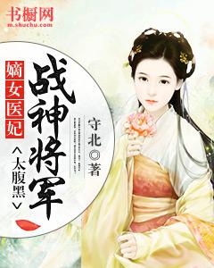 嫡女医妃：战神将军太腹黑免费阅读，嫡女医妃：战神将军太腹黑全文在线阅读