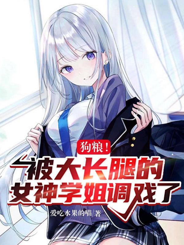 小说《狗粮！被大长腿的女神学姐调戏了》在线全文阅读