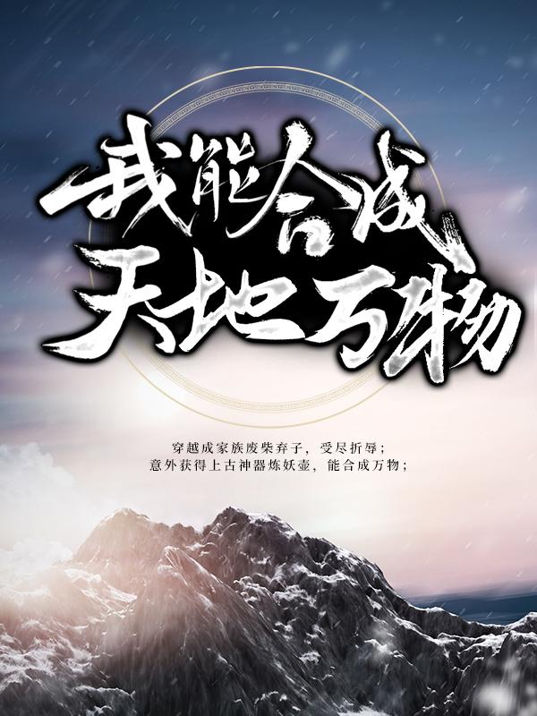 玄幻：我能合成天地万物最新章节，玄幻：我能合成天地万物免费阅读-优文网