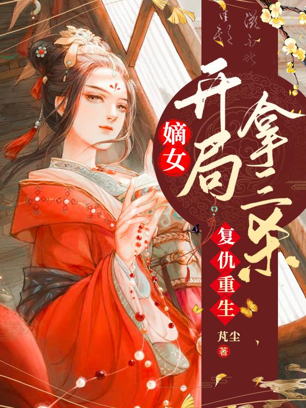 复仇重生：嫡女开局拿三杀最新章节，复仇重生：嫡女开局拿三杀免费阅读