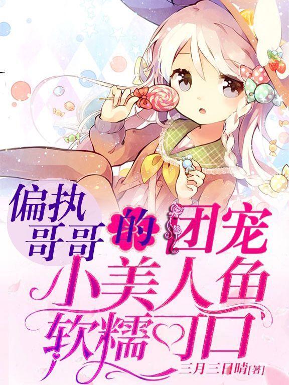 小说《偏执哥哥的团宠小美人鱼软糯可口》全文免费阅读