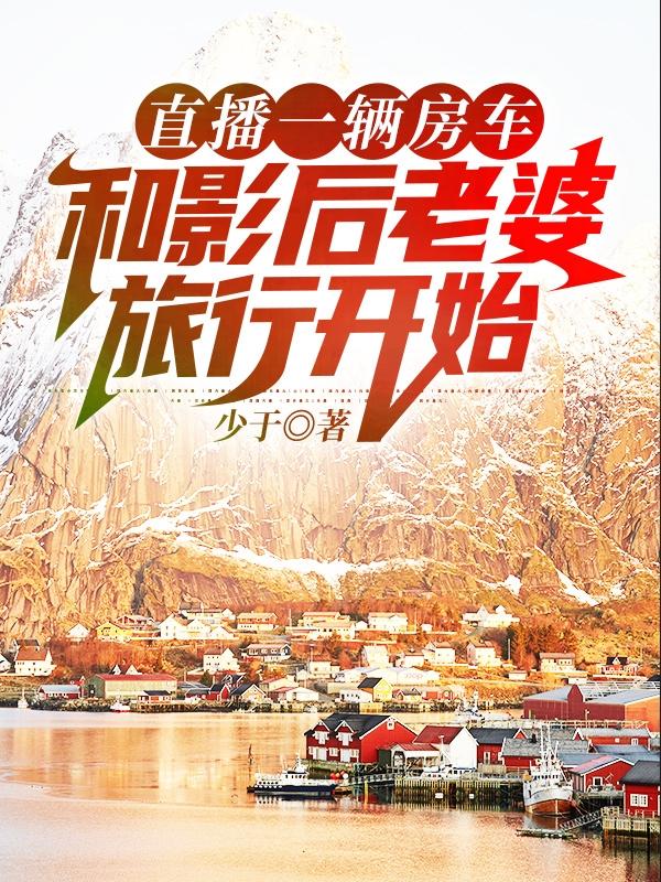 求直播一辆房车和影后老婆旅行开始小说免费资源