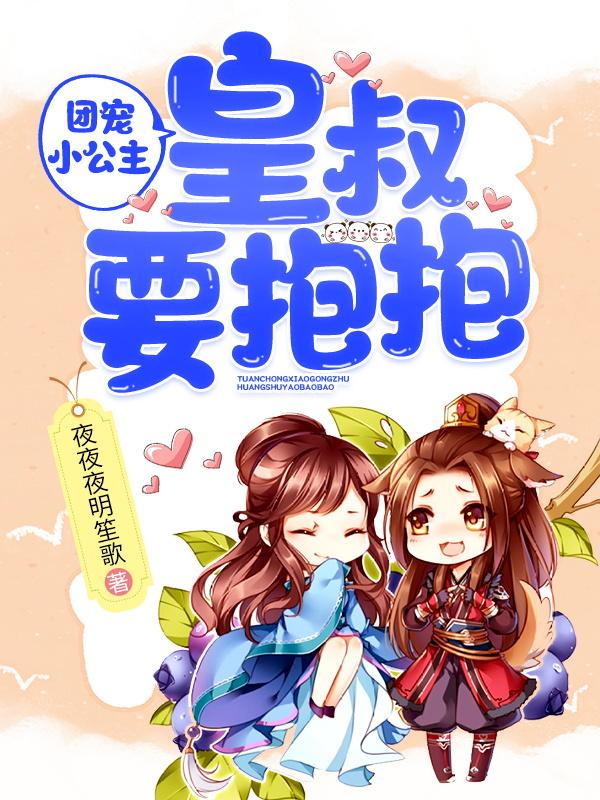 团宠小公主：皇叔要抱抱最新章节，团宠小公主：皇叔要抱抱免费阅读