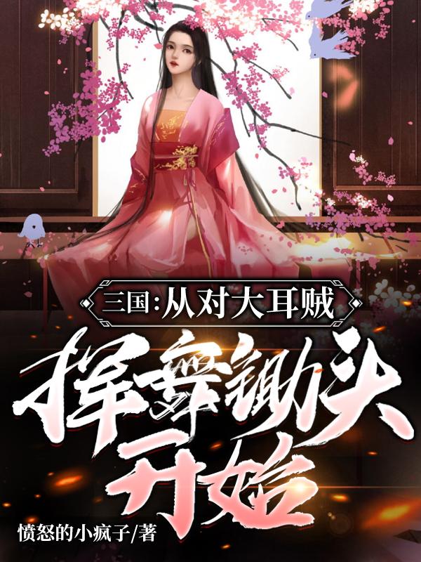 三国：从对大耳贼挥舞锄头开始刘封小说免费阅读