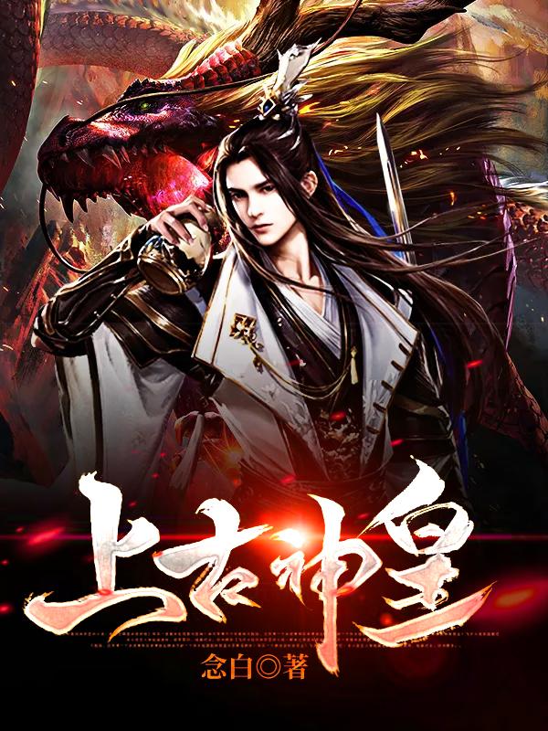 上古神皇全章节免费在线阅读，杨昊老村长完结版