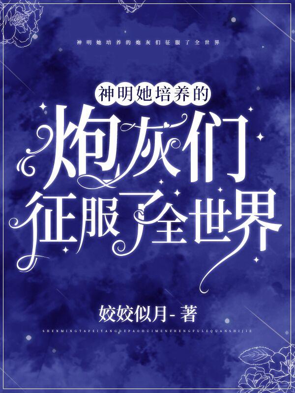 神明她培养的炮灰们征服了全世界（商禾凤扶妖）在线免费阅读