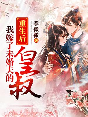 完整版《重生后，我成了未婚夫皇叔的掌心宠》章节目录在线阅读