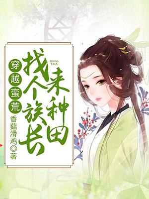 完整版《穿越蛮荒：找个族长来种田》在线免费阅读