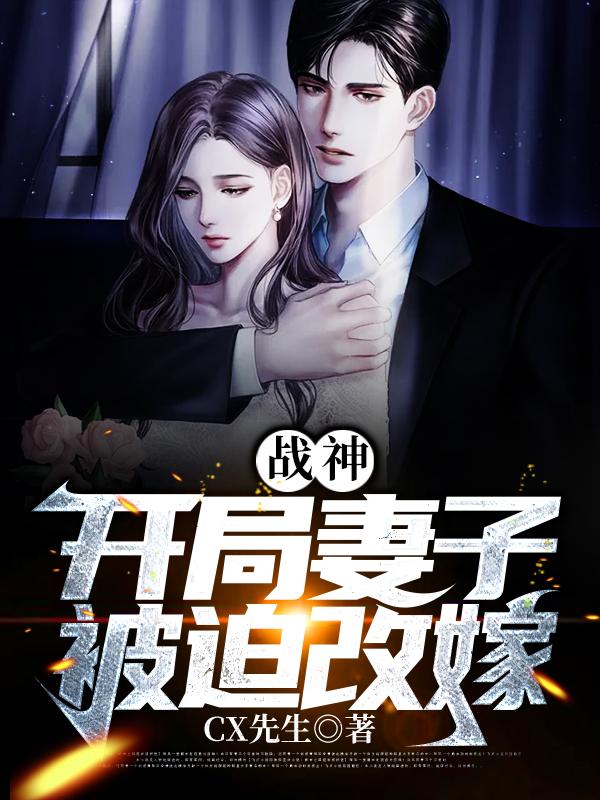 小说《战神：开局妻子被迫改嫁》全文阅读