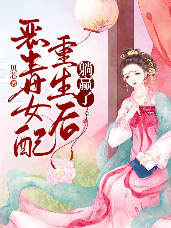 小说《恶毒女配重生后躺赢了》在线全文阅读