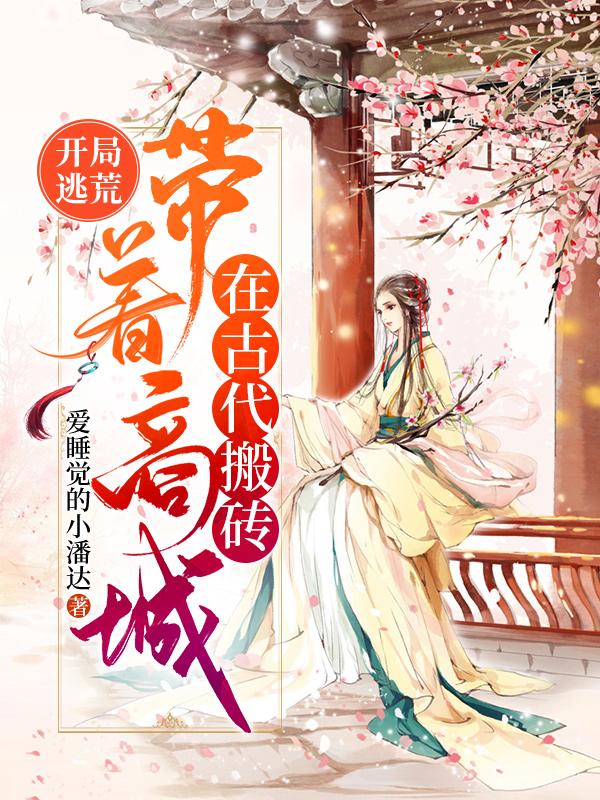 完整版《开局逃荒：带着商城在古代搬砖》在线免费阅读