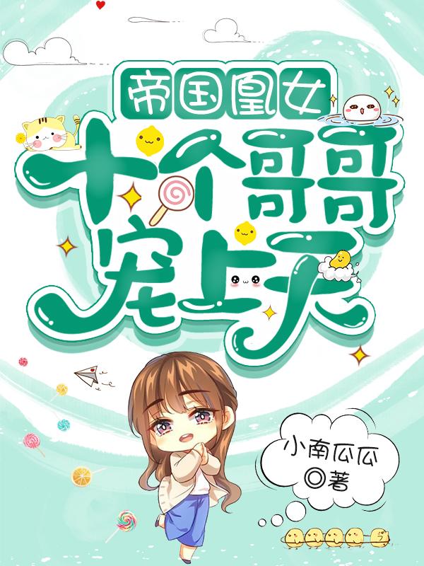 帝国凰女，十个哥哥宠上天最新章节，帝国凰女，十个哥哥宠上天免费阅读
