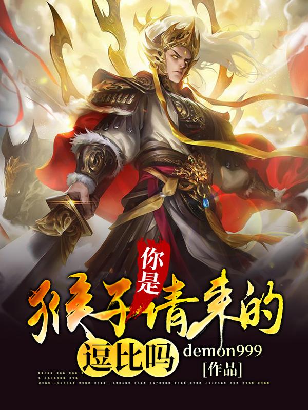 已完结小说《你是猴子请来的逗比吗》全章节在线阅读