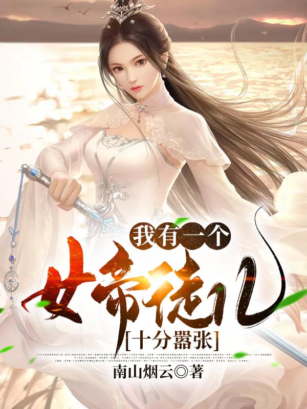 我有一个女帝徒儿，十分嚣张小说完整版全文免费阅读-优文网