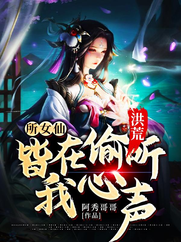 《洪荒:所女仙皆在偷听我心声》小说主角鸿钧殷九儿杨眉全文章节免费在线阅读