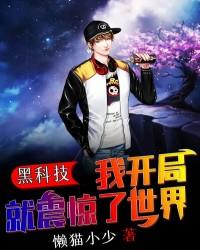 完整版《黑科技：我开局就震惊了世界》在线免费阅读