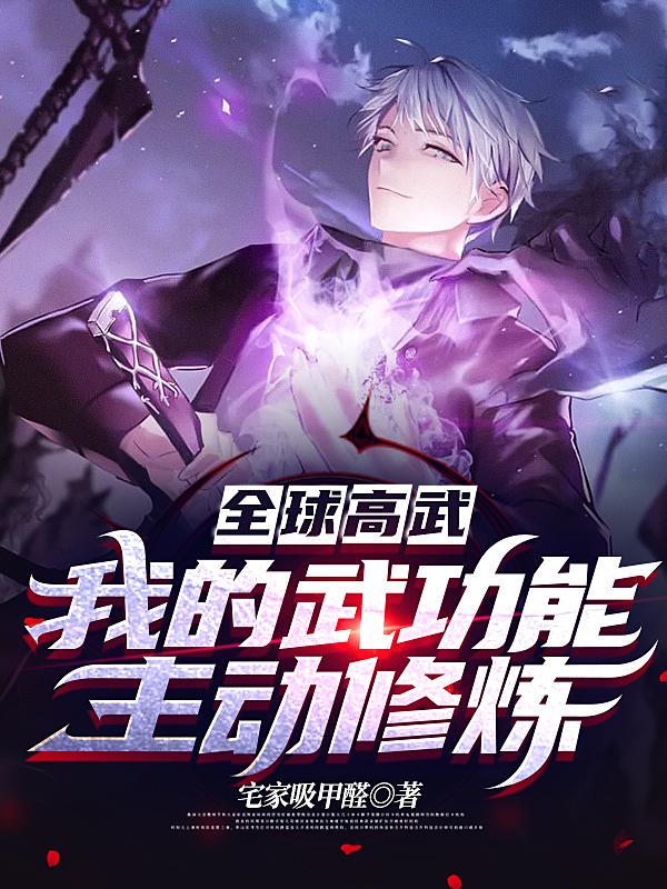 全球高武：我的武功能主动修炼宅家吸甲醛，全球高武：我的武功能主动修炼小说免费阅读