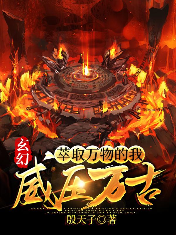 小说《玄幻：萃取万物的我，威压万古！》在线全文阅读