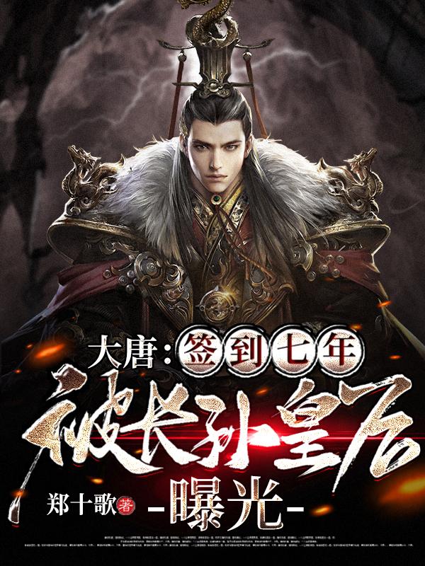 大唐：签到七年，被长孙皇后曝光（李宏长孙皇后）在线免费阅读