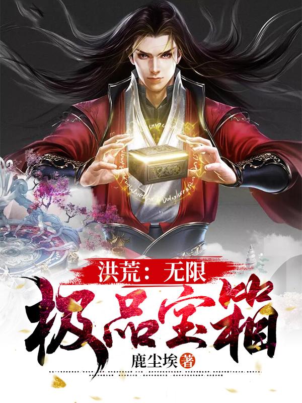 洪荒：无限极品宝箱周元女娲后土小说免费阅读