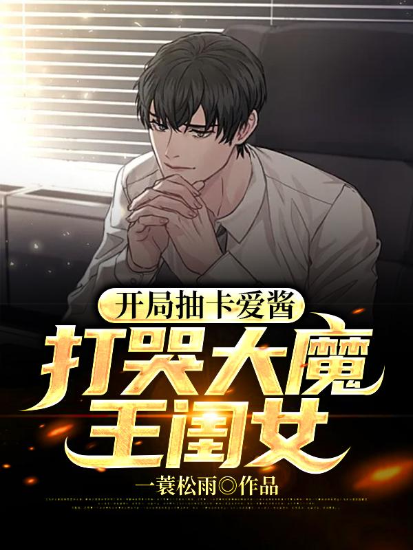 开局抽卡爱酱，打哭大魔王闺女李航张倩小说大结局免费试读