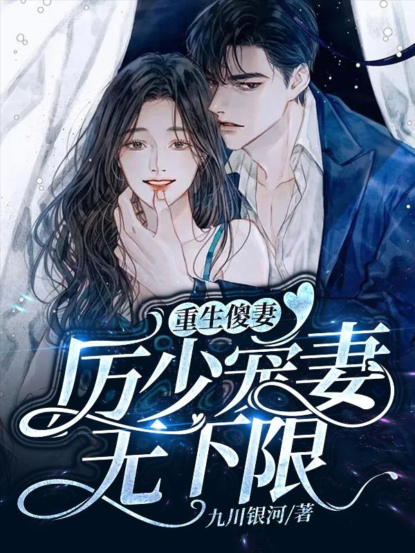 已完结小说《重生傻妻：厉少宠妻无下限》最新章节