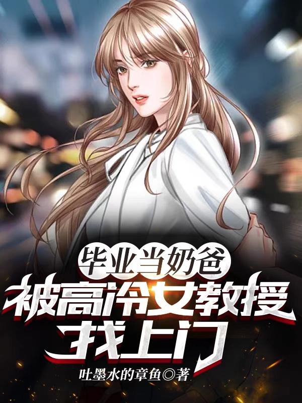 求毕业当奶爸，被高冷女教授找上门小说免费资源