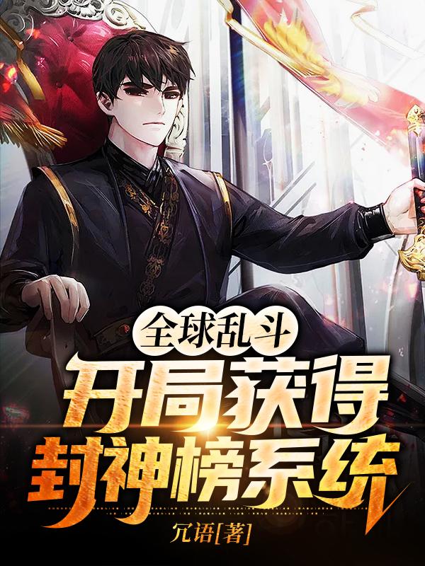 全球乱斗：开局获得封神榜系统小说，全球乱斗：开局获得封神榜系统免费阅读