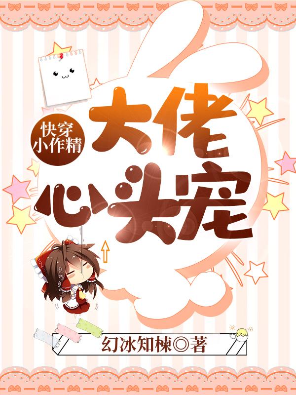 完整版《快穿小作精：大佬心头宠》章节目录在线阅读