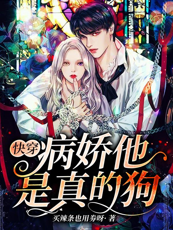 小说《快穿：病娇他是真的狗》全文免费阅读
