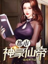 《都市神豪仙帝》全集免费在线阅读（韩龙黄珊珊）