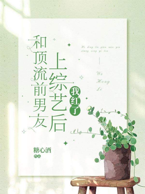 小说《和顶流前男友上综艺后，我红了》在线全文阅读