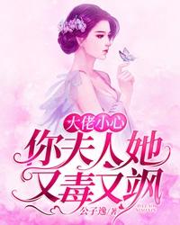 完整版《大佬小心，你夫人她又毒又飒》在线免费阅读