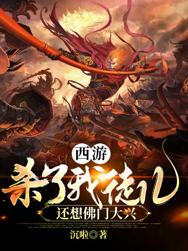 求西游：杀了我徒儿，还想佛门大兴小说免费资源