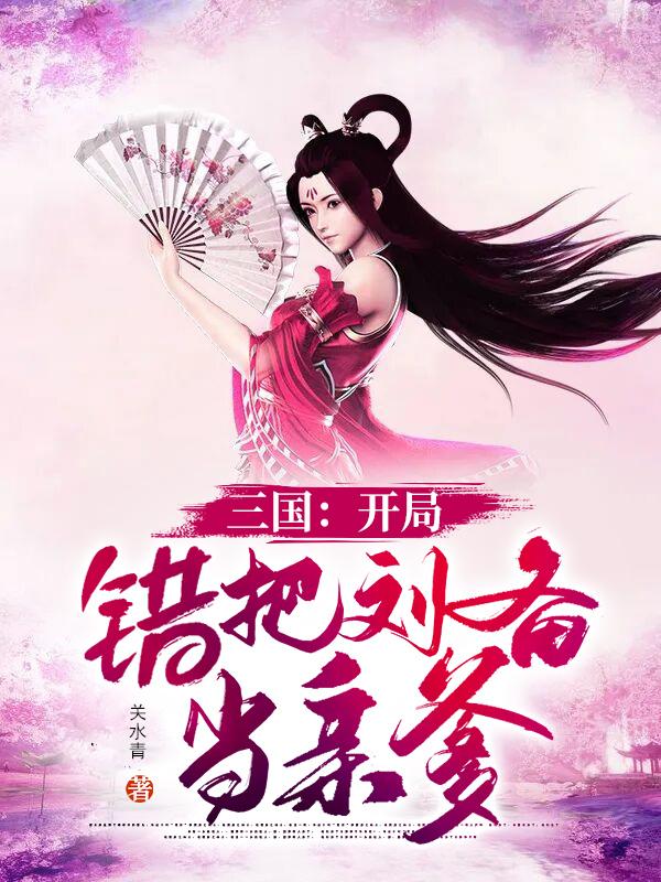 求三国：开局错把刘备当亲爹小说免费资源