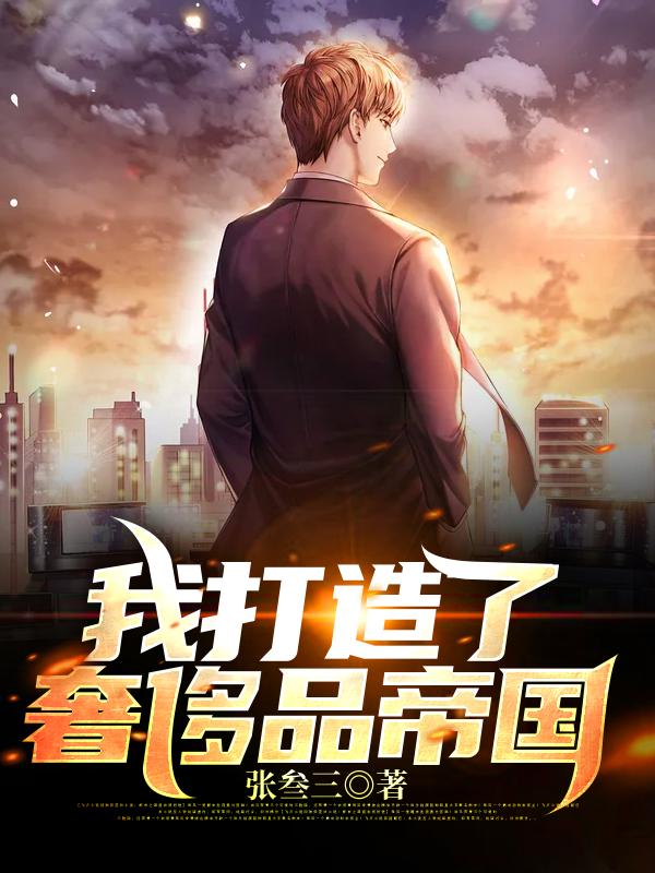 《我打造了奢侈品帝国》全集免费在线阅读（lucia陆离）
