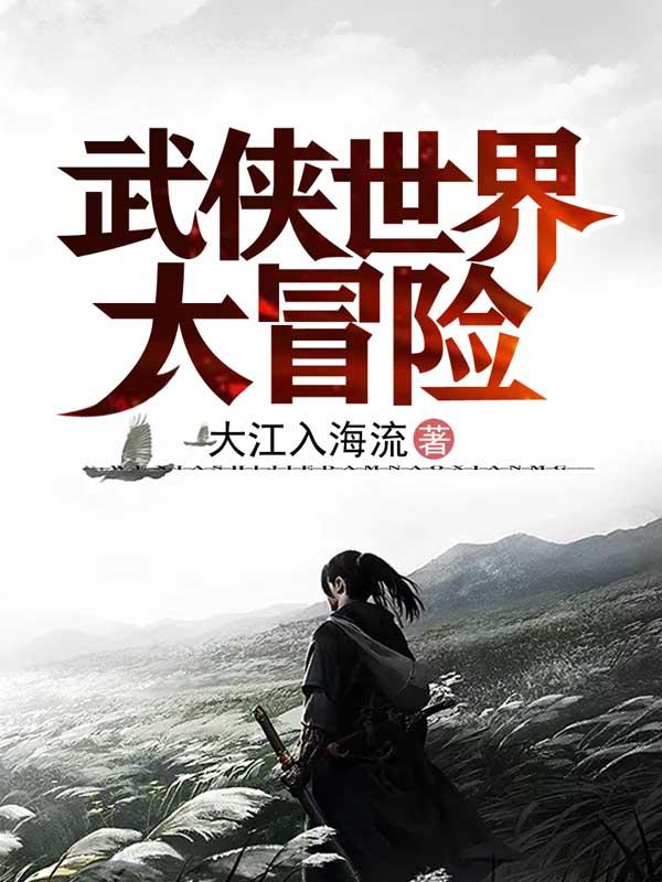 武侠世界大冒险最新章节，武侠世界大冒险免费阅读