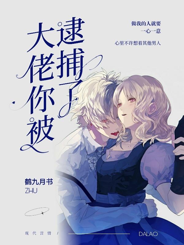 大佬你被逮捕了免费阅读，大佬你被逮捕了全文在线阅读