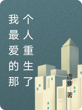 我最爱的那个人重生了而萝，我最爱的那个人重生了小说免费阅读