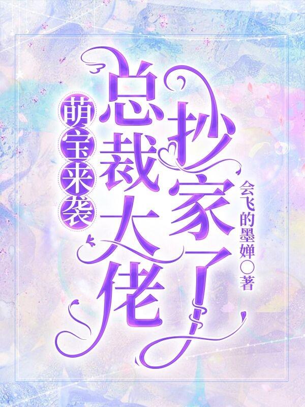 萌宝来袭：总裁大佬抄家了会飞的墨婵，萌宝来袭：总裁大佬抄家了小说免费阅读