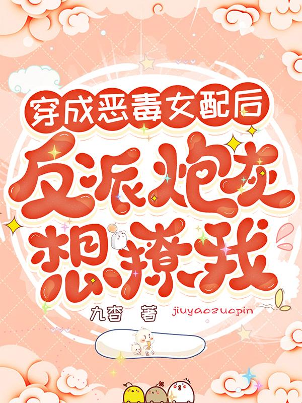 求穿成恶毒女配后，反派炮灰想撩我小说免费资源