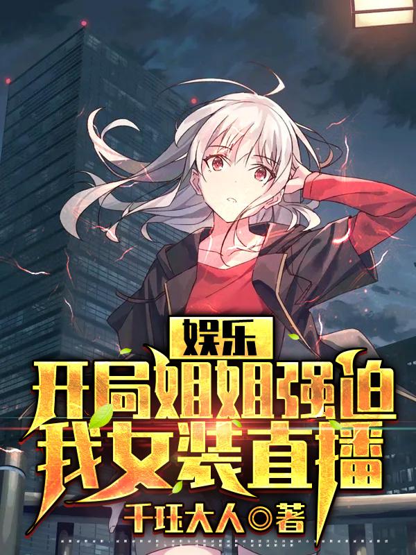 江天洛晴小说《娱乐：开局姐姐强迫我女装直播》在线阅读