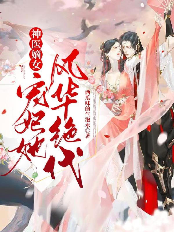 神医嫡女：宠妃她风华绝代最新章节，神医嫡女：宠妃她风华绝代免费阅读