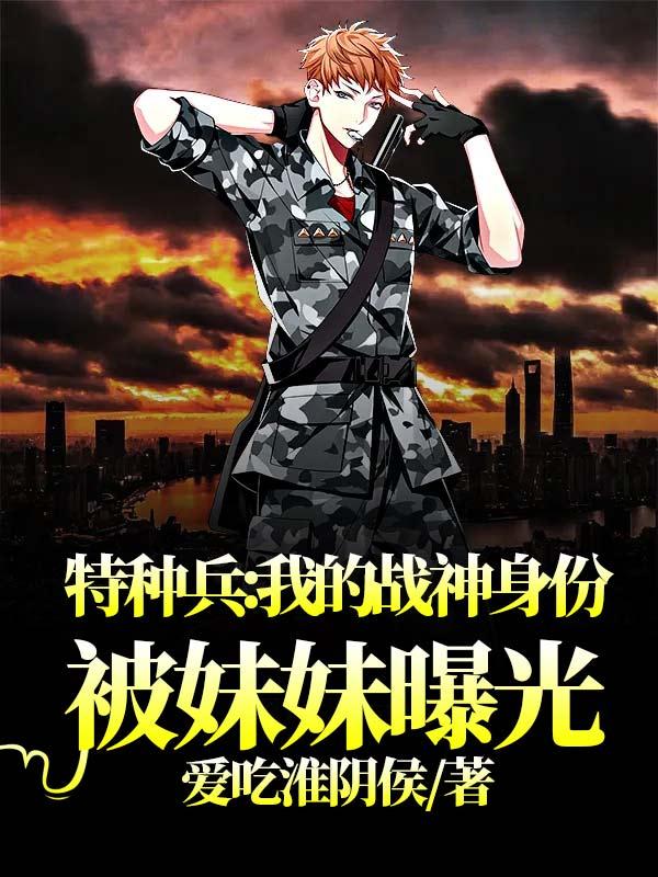 求特种兵：我的战神身份被妹妹曝光小说免费资源