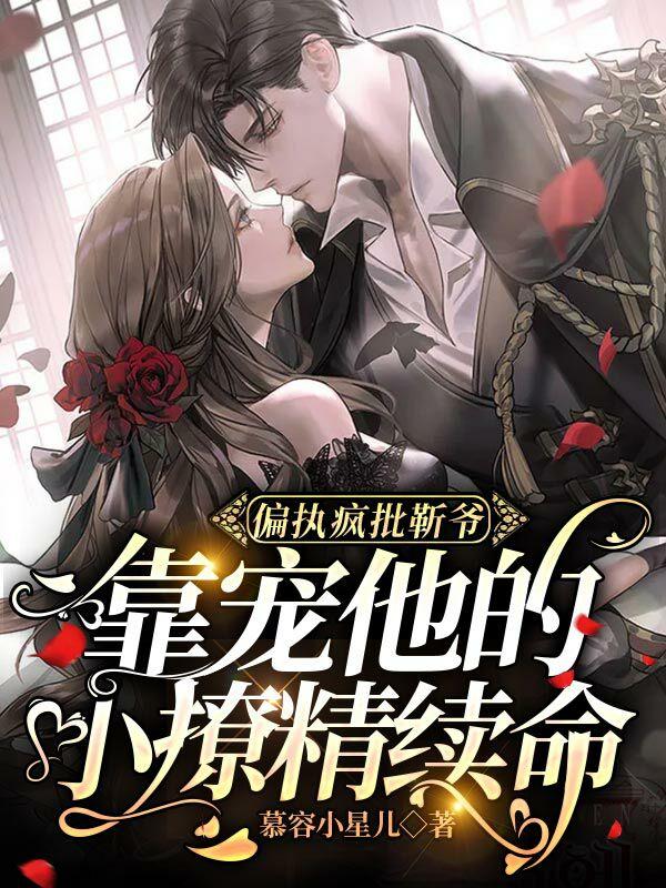 偏执疯批靳爷靠宠他的小撩精续命最新章节，偏执疯批靳爷靠宠他的小撩精续命免费阅读