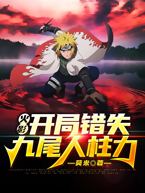 已完结小说《火影：开局错失九尾人柱力》全章节在线阅读